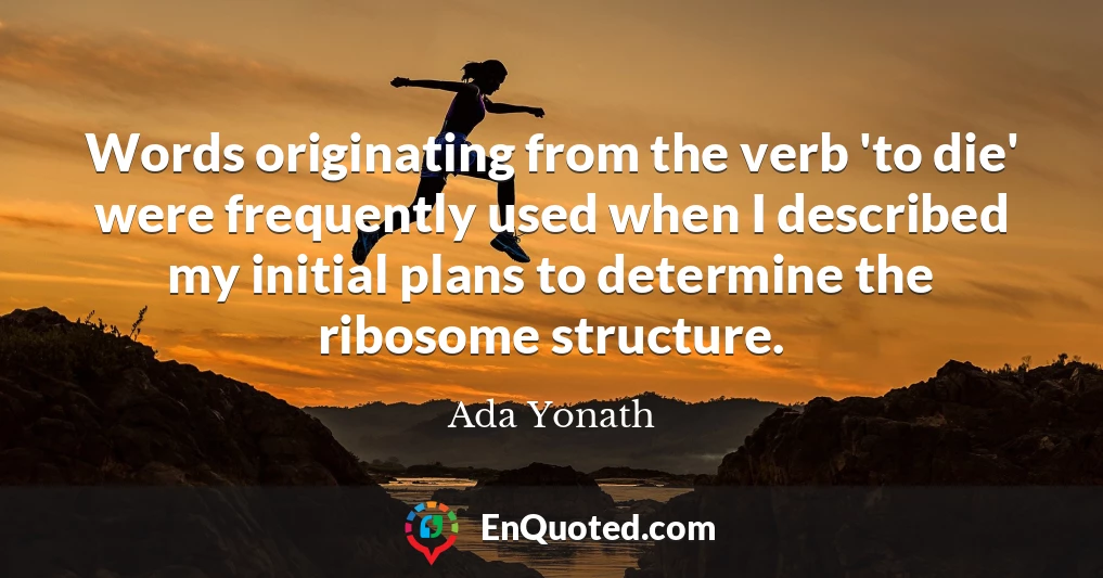 Words originating from the verb 'to die' were frequently used when I described my initial plans to determine the ribosome structure.
