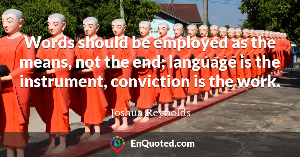 Words should be employed as the means, not the end; language is the instrument, conviction is the work.