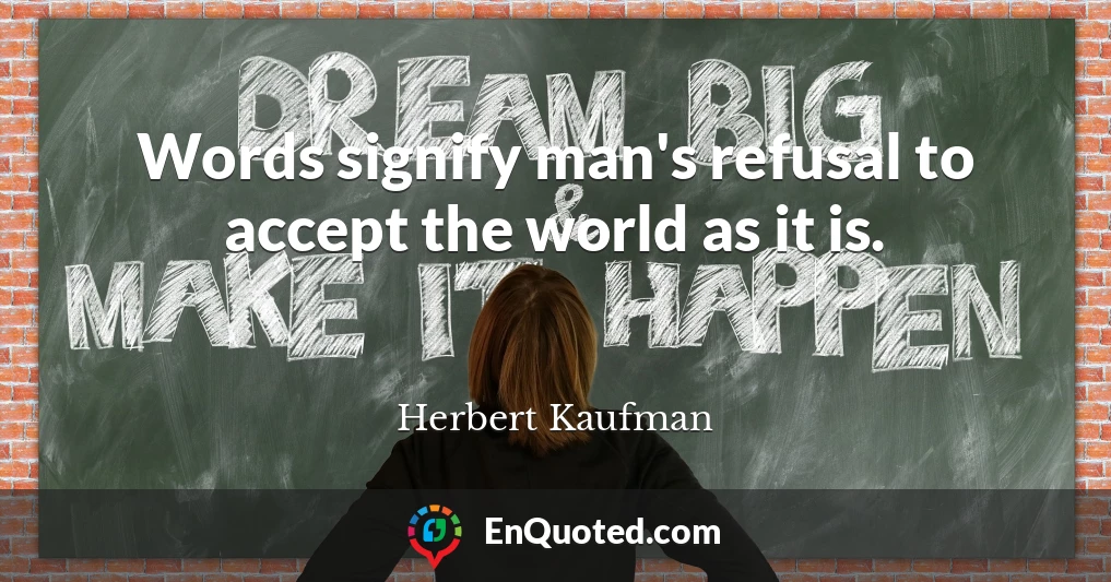 Words signify man's refusal to accept the world as it is.