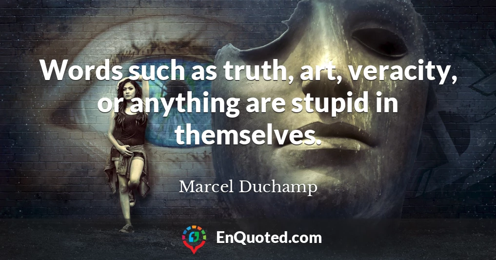 Words such as truth, art, veracity, or anything are stupid in themselves.