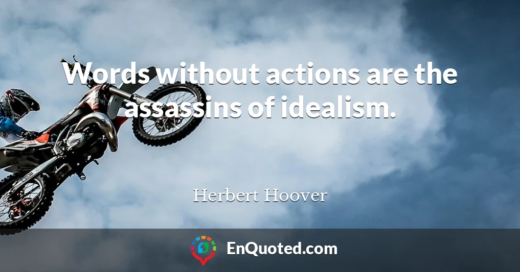 Words without actions are the assassins of idealism.