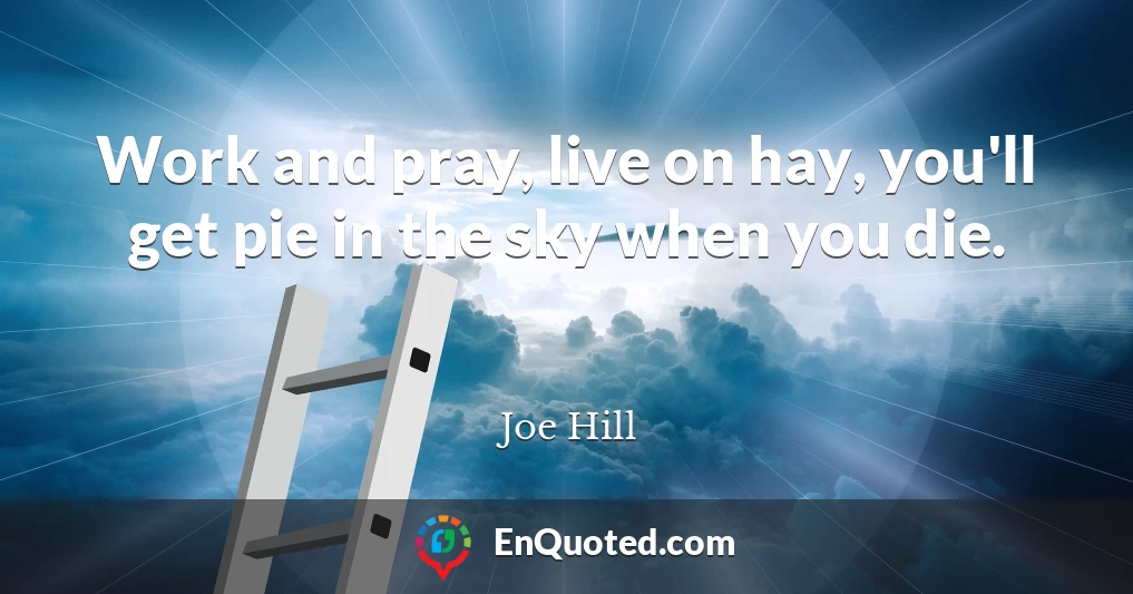 Work and pray, live on hay, you'll get pie in the sky when you die.