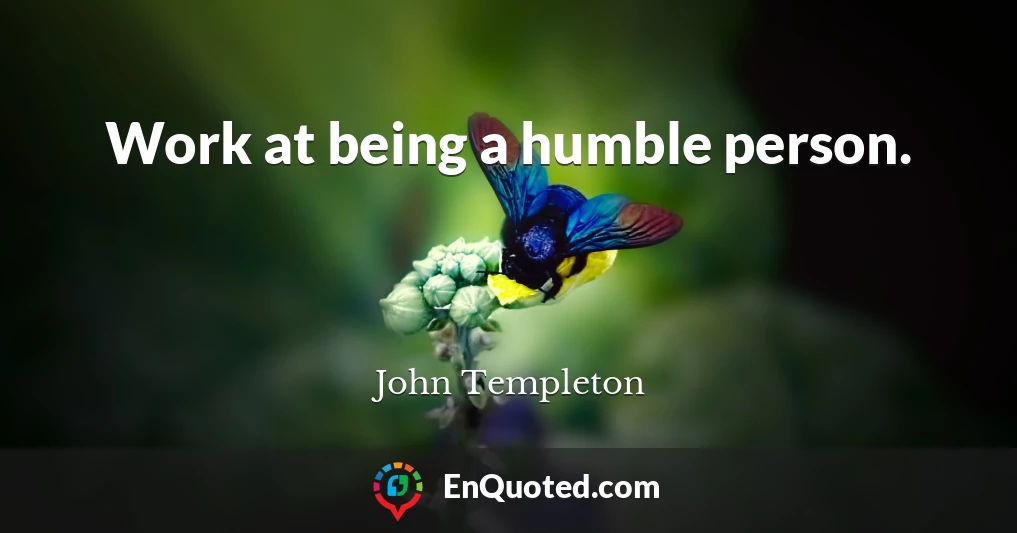 Work at being a humble person.