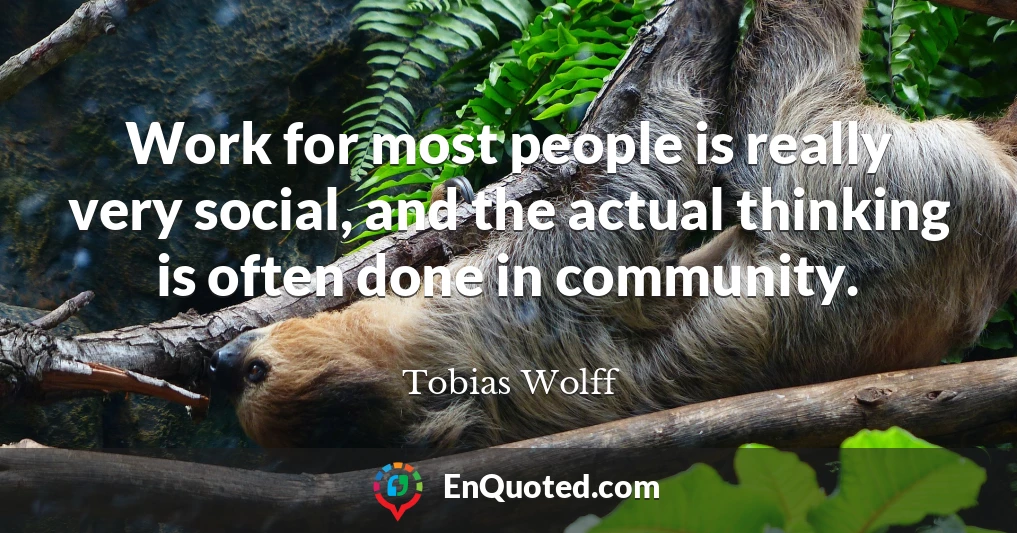 Work for most people is really very social, and the actual thinking is often done in community.