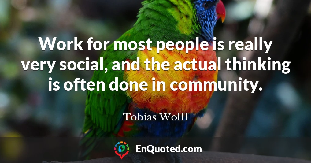 Work for most people is really very social, and the actual thinking is often done in community.