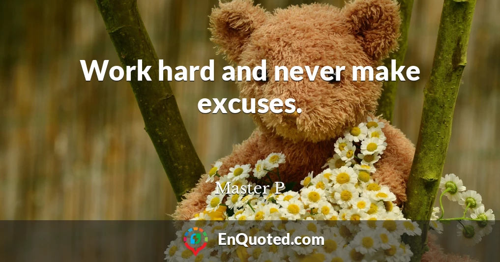 Work hard and never make excuses.