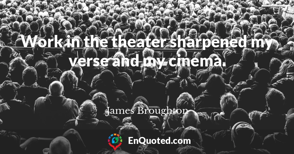 Work in the theater sharpened my verse and my cinema.