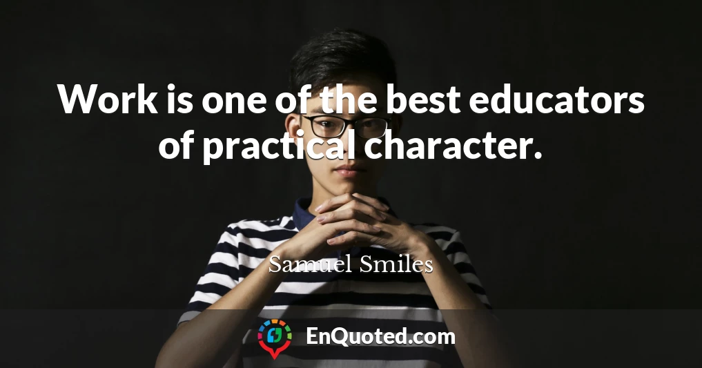 Work is one of the best educators of practical character.