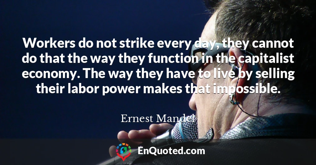 Workers do not strike every day, they cannot do that the way they function in the capitalist economy. The way they have to live by selling their labor power makes that impossible.