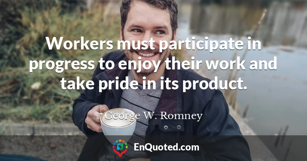 Workers must participate in progress to enjoy their work and take pride in its product.