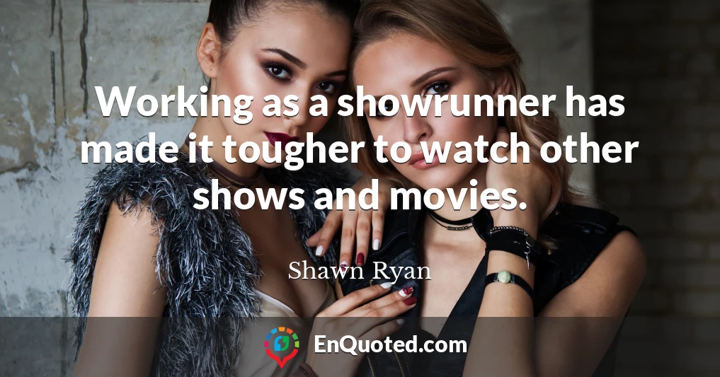 Working as a showrunner has made it tougher to watch other shows and movies.