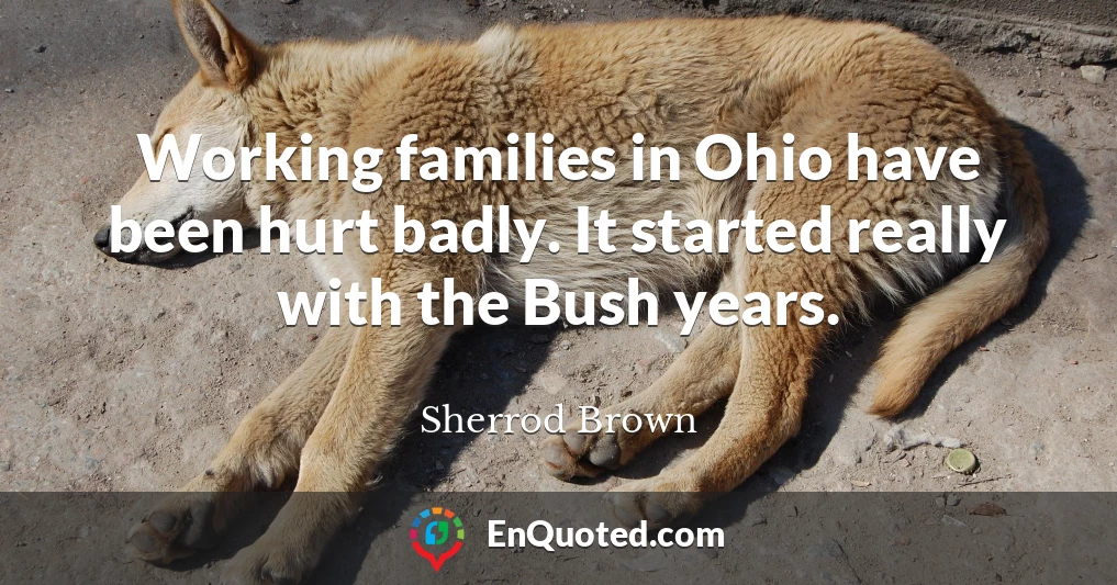Working families in Ohio have been hurt badly. It started really with the Bush years.