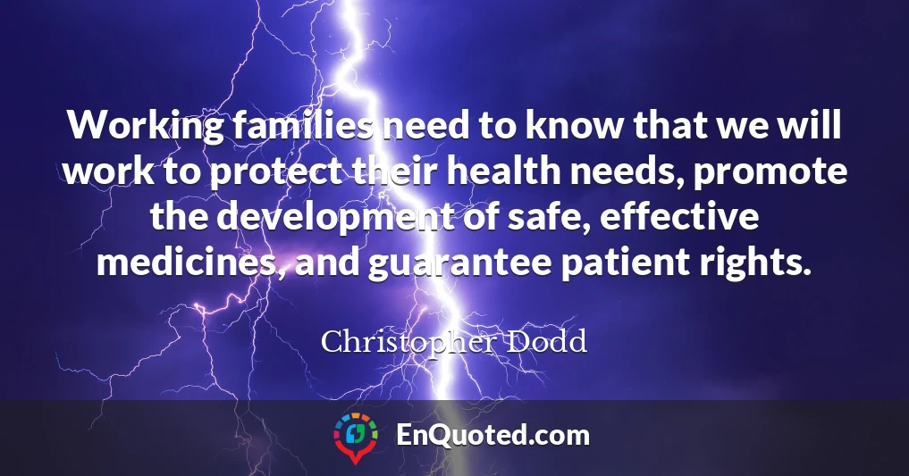 Working families need to know that we will work to protect their health needs, promote the development of safe, effective medicines, and guarantee patient rights.