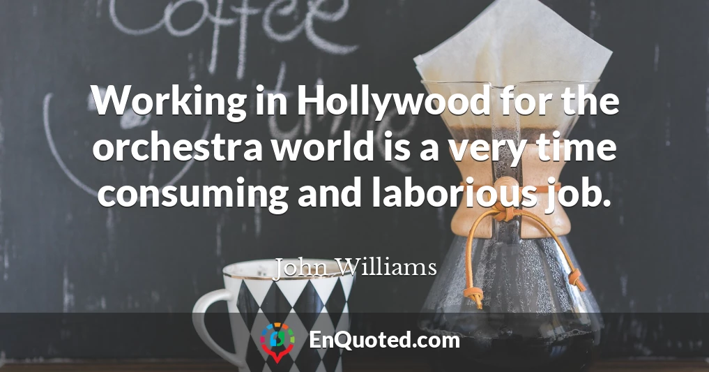 Working in Hollywood for the orchestra world is a very time consuming and laborious job.