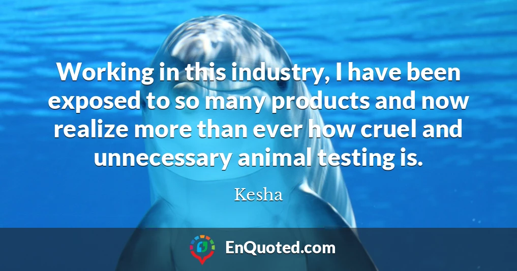 Working in this industry, I have been exposed to so many products and now realize more than ever how cruel and unnecessary animal testing is.