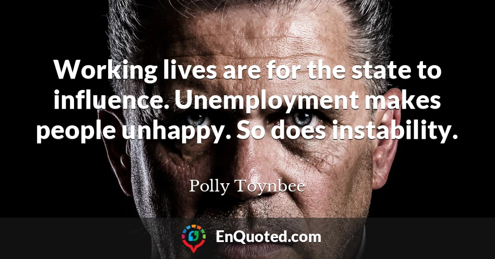 Working lives are for the state to influence. Unemployment makes people unhappy. So does instability.