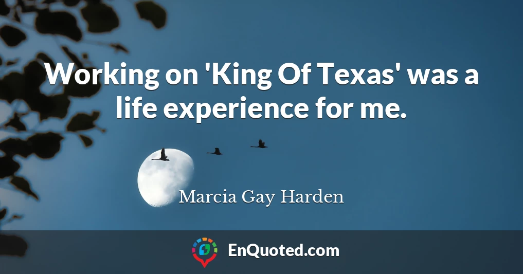 Working on 'King Of Texas' was a life experience for me.