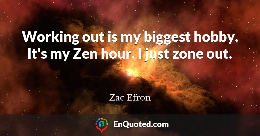 Working out is my biggest hobby. It's my Zen hour. I just zone out.