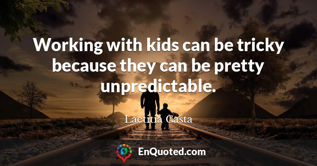 Working with kids can be tricky because they can be pretty unpredictable.