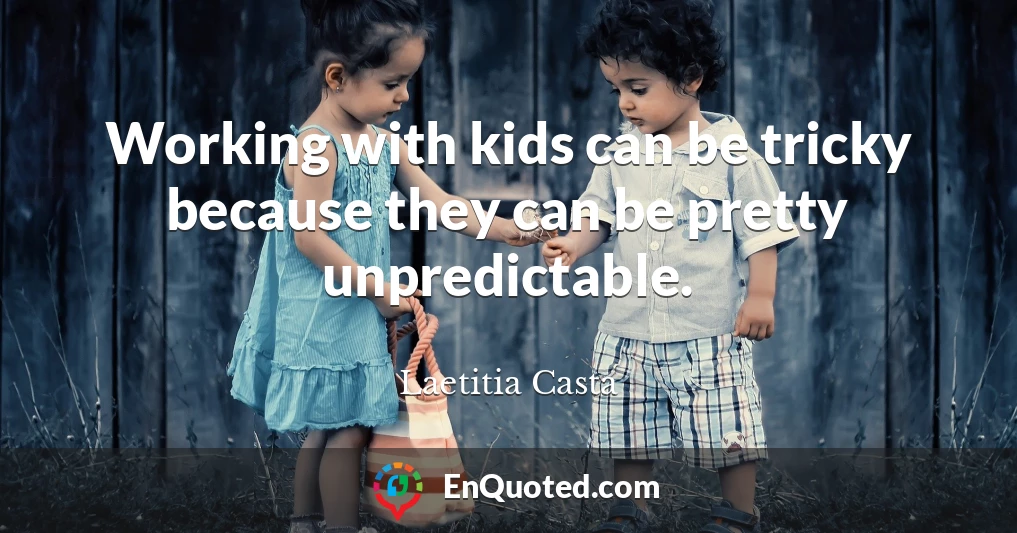 Working with kids can be tricky because they can be pretty unpredictable.