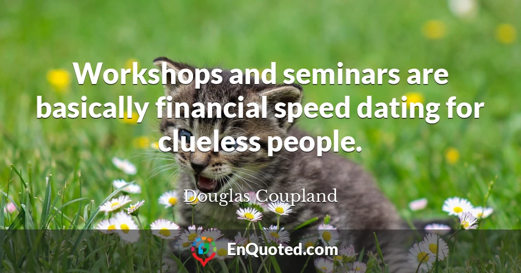 Workshops and seminars are basically financial speed dating for clueless people.