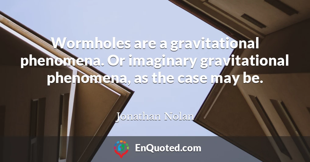 Wormholes are a gravitational phenomena. Or imaginary gravitational phenomena, as the case may be.