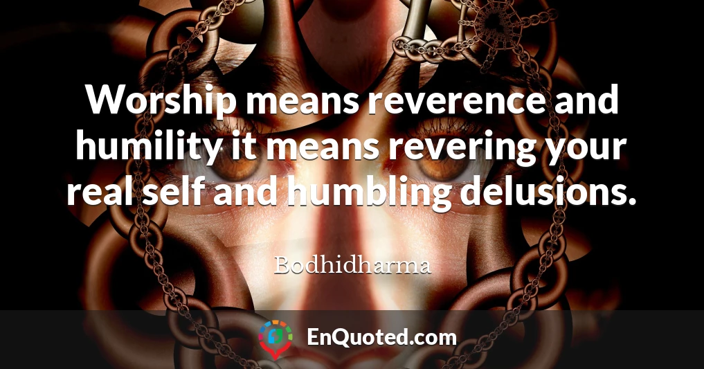 Worship means reverence and humility it means revering your real self and humbling delusions.