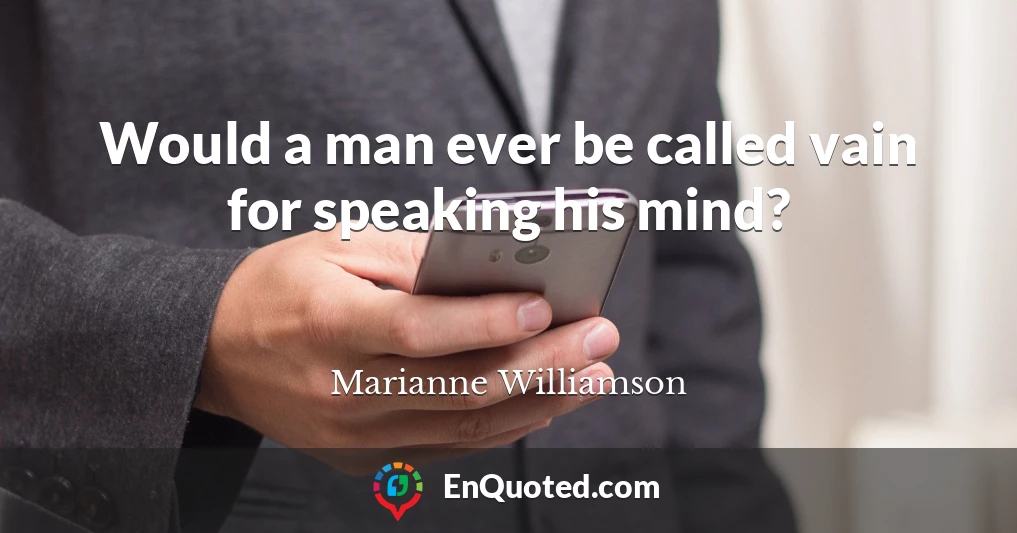 Would a man ever be called vain for speaking his mind?
