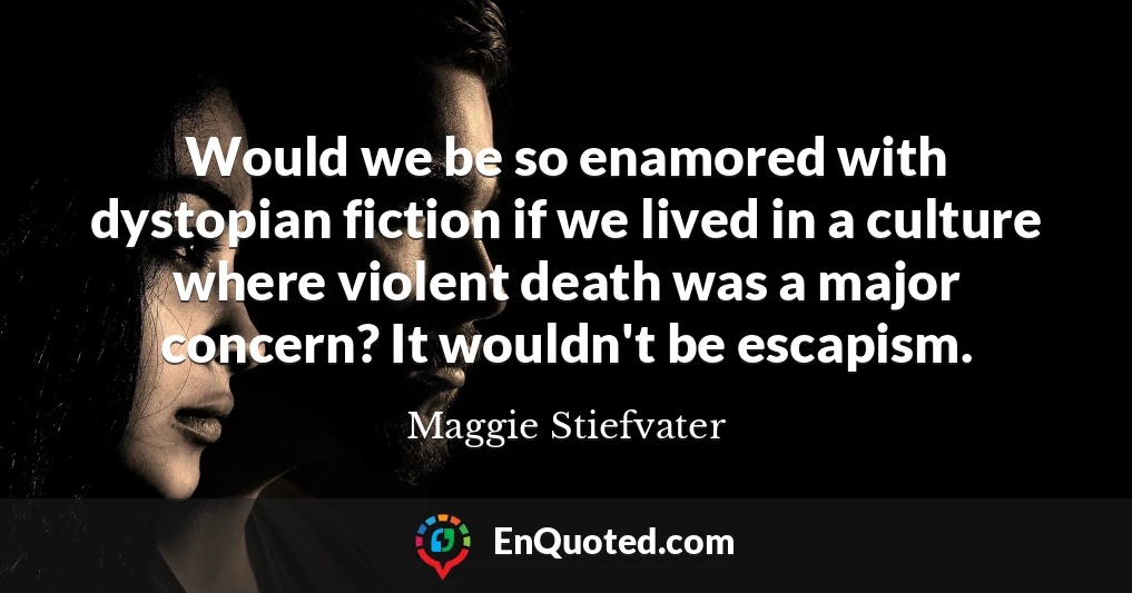 Would we be so enamored with dystopian fiction if we lived in a culture where violent death was a major concern? It wouldn't be escapism.
