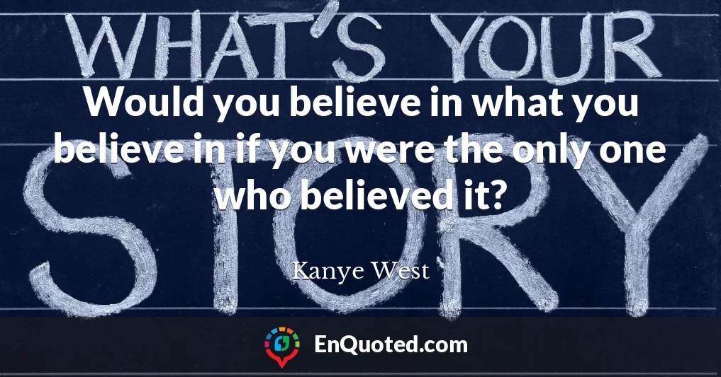 Would you believe in what you believe in if you were the only one who believed it?