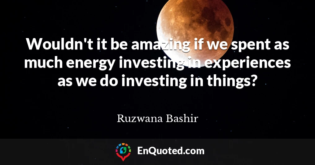 Wouldn't it be amazing if we spent as much energy investing in experiences as we do investing in things?