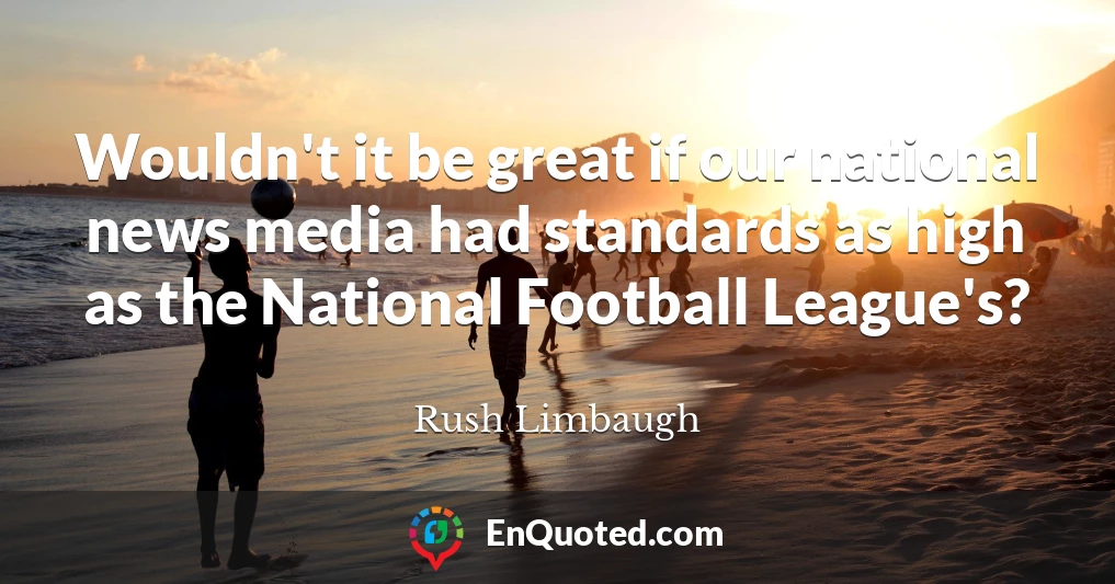 Wouldn't it be great if our national news media had standards as high as the National Football League's?