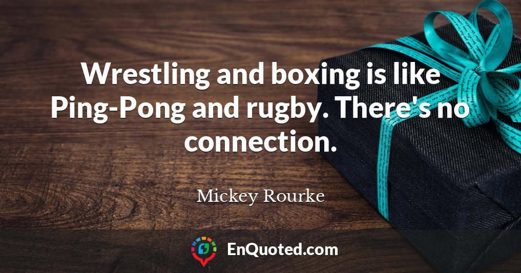 Wrestling and boxing is like Ping-Pong and rugby. There's no connection.