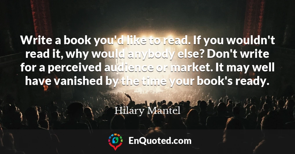 Write a book you'd like to read. If you wouldn't read it, why would anybody else? Don't write for a perceived audience or market. It may well have vanished by the time your book's ready.