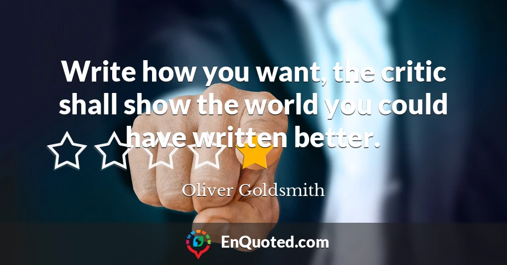 Write how you want, the critic shall show the world you could have written better.