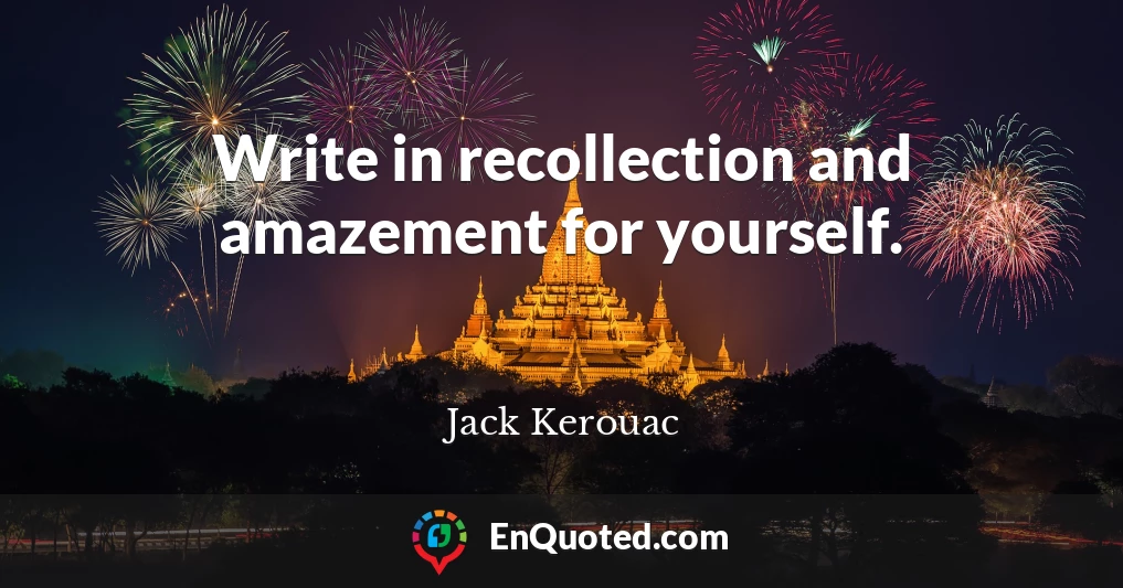 Write in recollection and amazement for yourself.