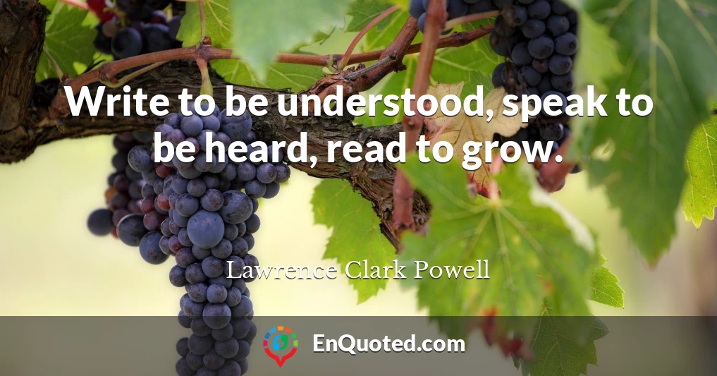 Write to be understood, speak to be heard, read to grow.