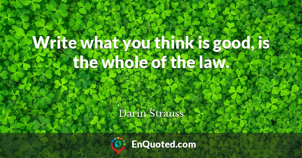 Write what you think is good, is the whole of the law.