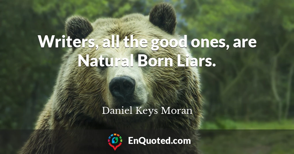 Writers, all the good ones, are Natural Born Liars.