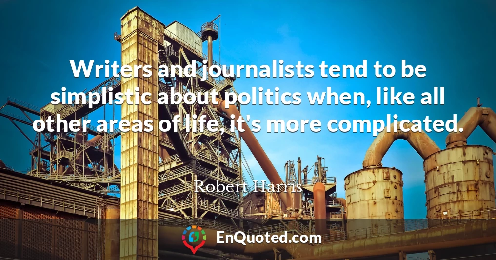Writers and journalists tend to be simplistic about politics when, like all other areas of life, it's more complicated.