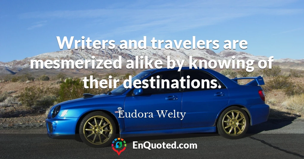 Writers and travelers are mesmerized alike by knowing of their destinations.