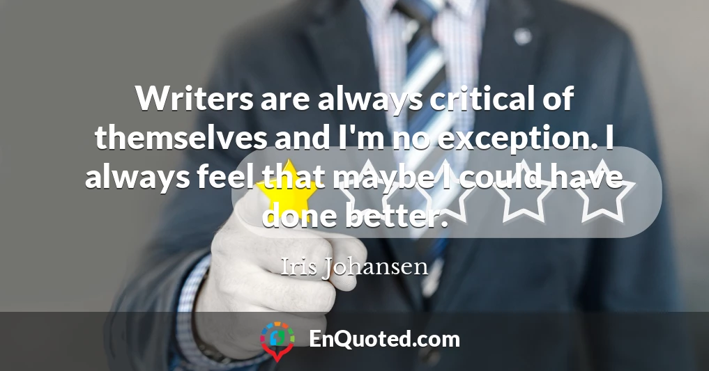 Writers are always critical of themselves and I'm no exception. I always feel that maybe I could have done better.