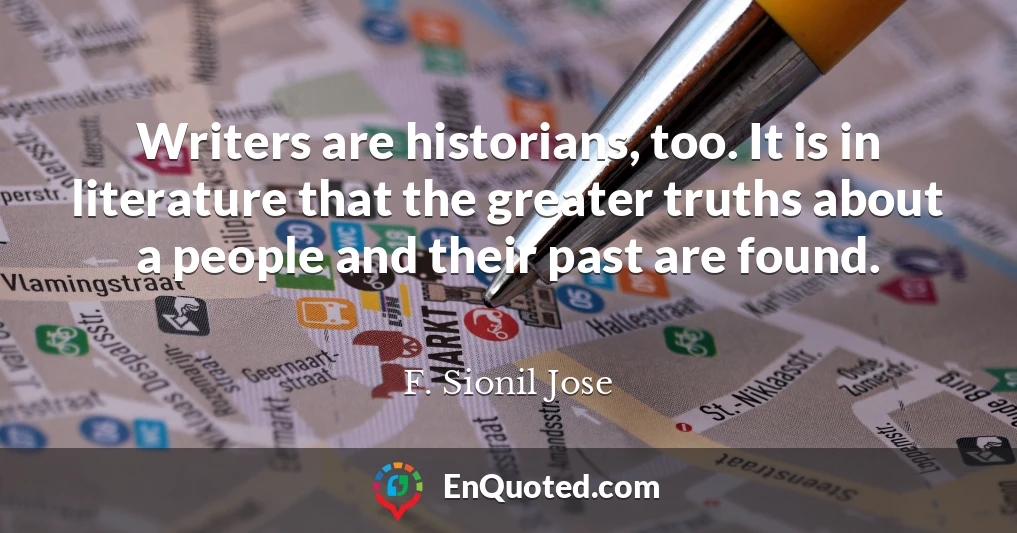 Writers are historians, too. It is in literature that the greater truths about a people and their past are found.