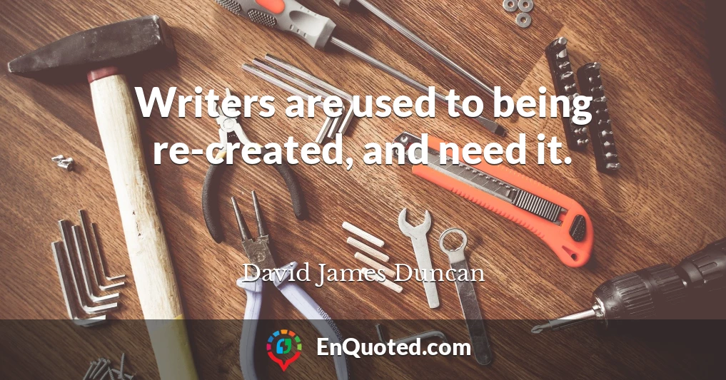 Writers are used to being re-created, and need it.