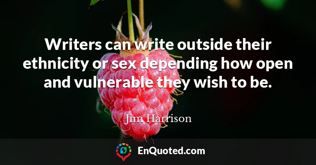 Writers can write outside their ethnicity or sex depending how open and vulnerable they wish to be.