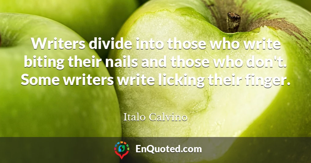 Writers divide into those who write biting their nails and those who don't. Some writers write licking their finger.
