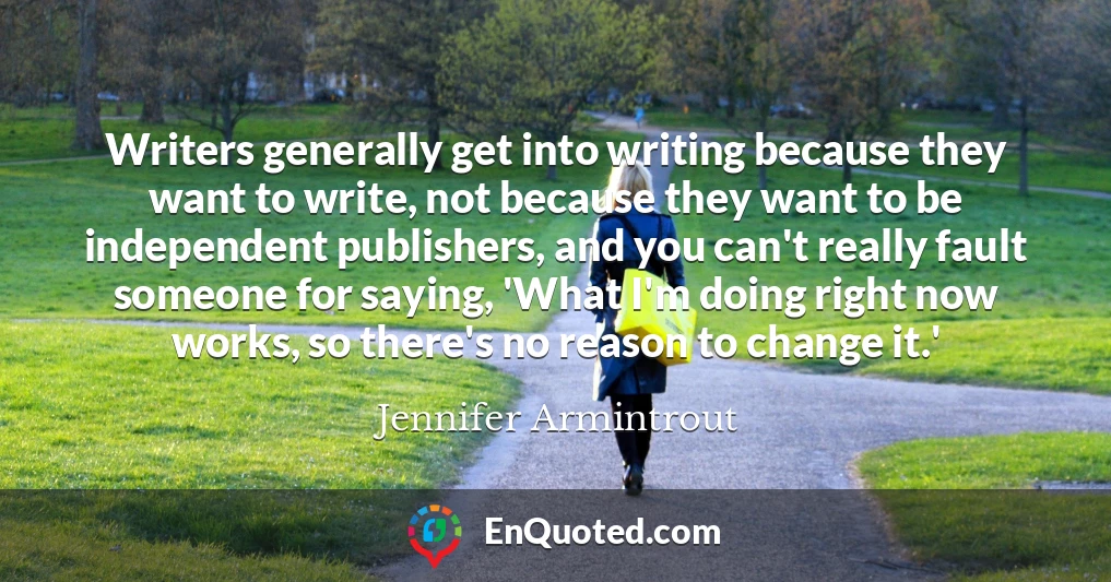 Writers generally get into writing because they want to write, not because they want to be independent publishers, and you can't really fault someone for saying, 'What I'm doing right now works, so there's no reason to change it.'