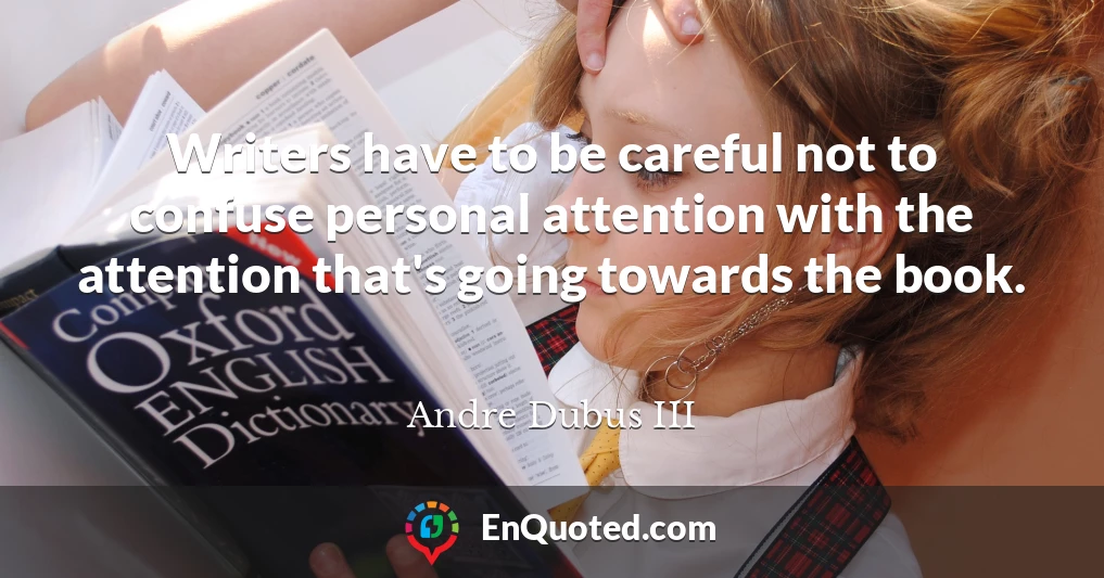Writers have to be careful not to confuse personal attention with the attention that's going towards the book.