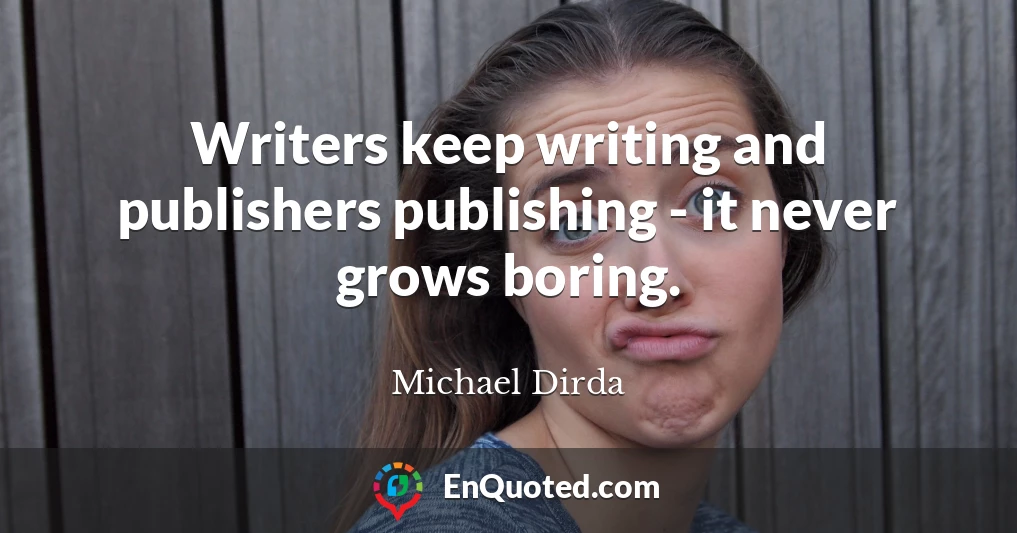 Writers keep writing and publishers publishing - it never grows boring.