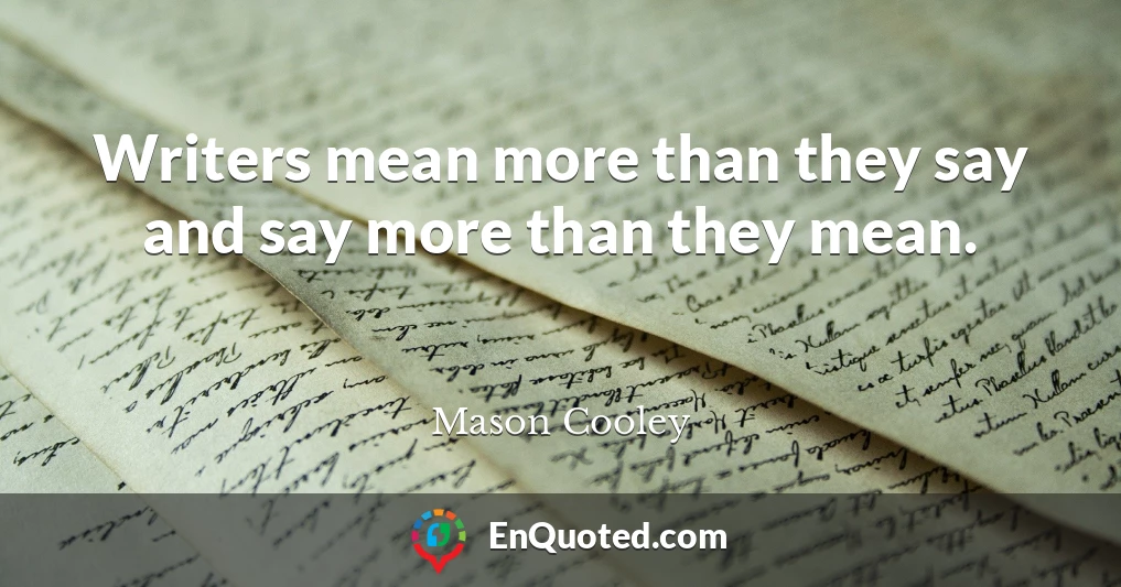 Writers mean more than they say and say more than they mean.